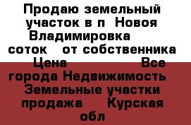 Продаю земельный участок в п. Новоя Владимировка 12,3 соток. (от собственника) › Цена ­ 1 200 000 - Все города Недвижимость » Земельные участки продажа   . Курская обл.